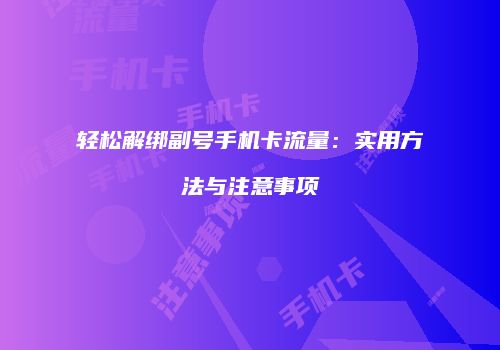 轻松解绑副号手机卡流量：实用方法与注意事项