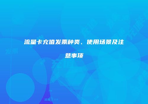 流量卡充值发票种类、使用场景及注意事项