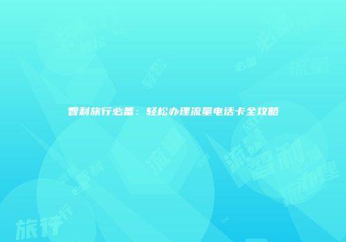 智利旅行必备：轻松办理流量电话卡全攻略