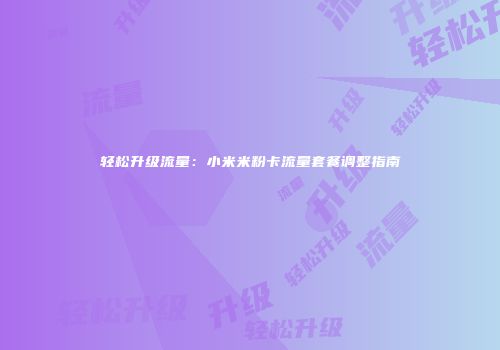 轻松升级流量:小米米粉卡流量套餐调整指南