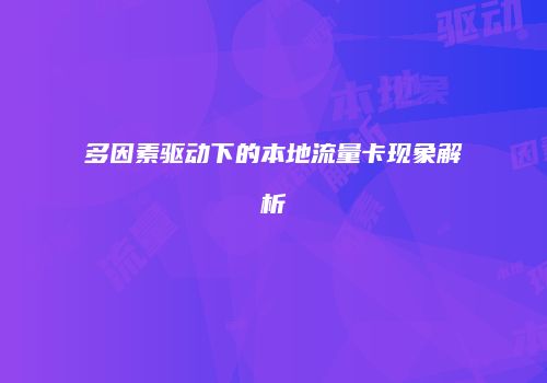 多因素驱动下的本地流量卡现象解析