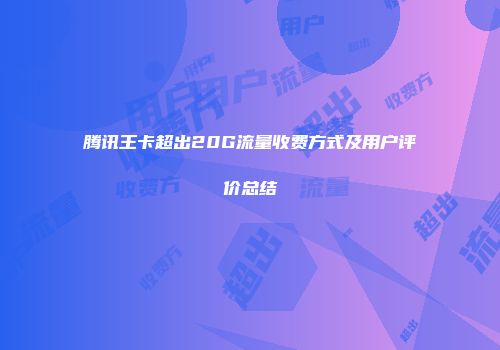 腾讯王卡超出20G流量收费方式及用户评价总结