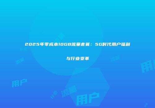 2025年零成本10GB流量套餐:5G时代用户福利与行业变革