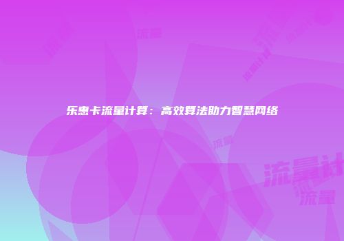 乐惠卡流量计算：高效算法助力智慧网络
