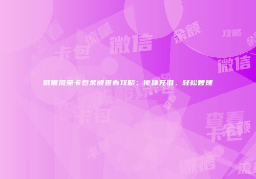 微信流量卡包余额查看攻略：便捷充值，轻松管理