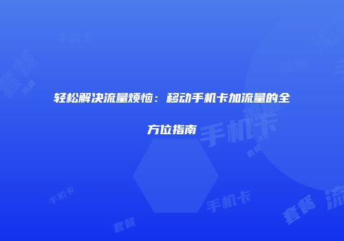 轻松解决流量烦恼:移动手机卡加流量的全方位指南