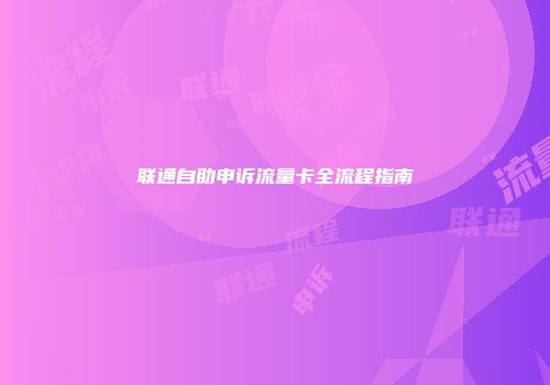 联通自助申诉流量卡全流程指南