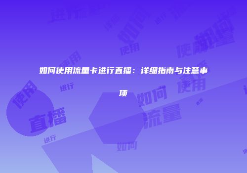 如何使用流量卡进行直播：详细指南与注意事项