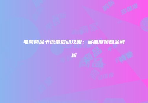 电商商品卡流量启动攻略：多维度策略全解析