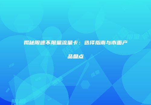 揭秘限速不限量流量卡：选择指南与市面产品盘点