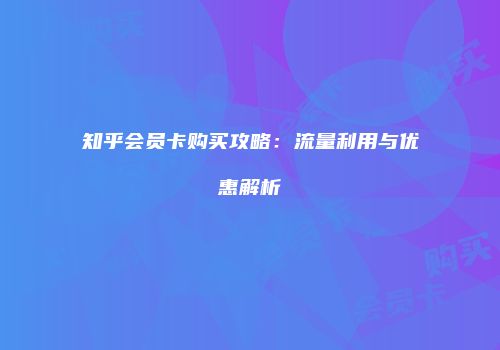 知乎会员卡购买攻略：流量利用与优惠解析