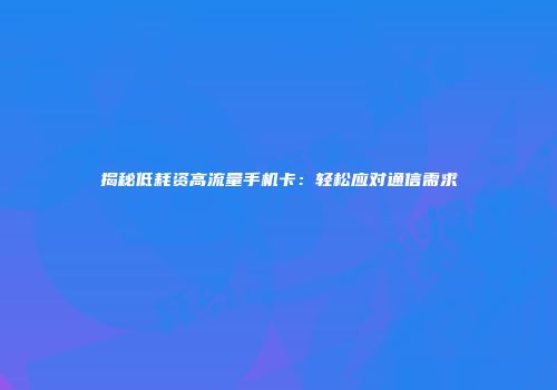 揭秘低耗资高流量手机卡:轻松应对通信需求