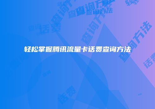 轻松掌握腾讯流量卡话费查询方法