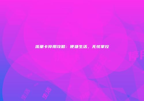 流量卡停用攻略:便捷生活,无忧掌控