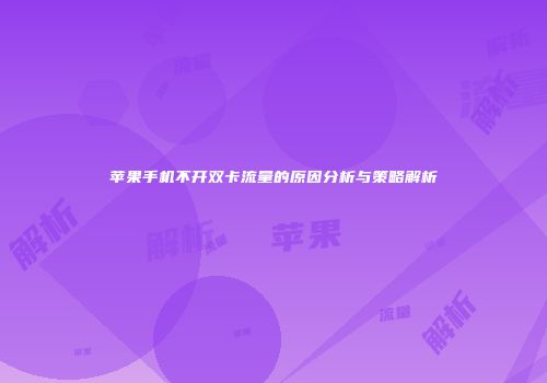 苹果手机不开双卡流量的原因分析与策略解析