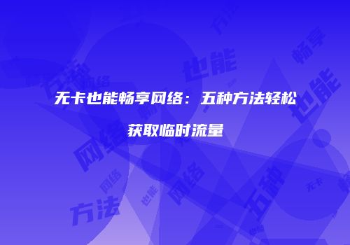 无卡也能畅享网络：五种方法轻松获取临时流量