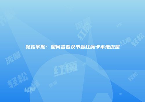 轻松掌握:如何查看及节省红魔卡本地流量