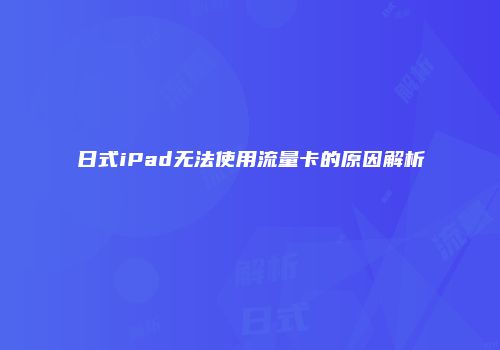 日式iPad无法使用流量卡的原因解析