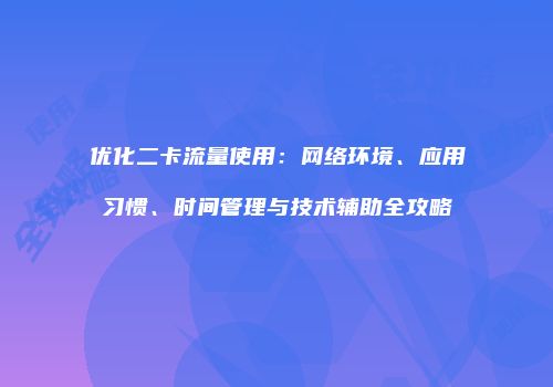 优化二卡流量使用：网络环境、应用习惯、时间管理与技术辅助全攻略