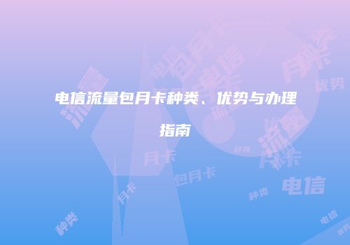 电信流量包月卡种类、优势与办理指南