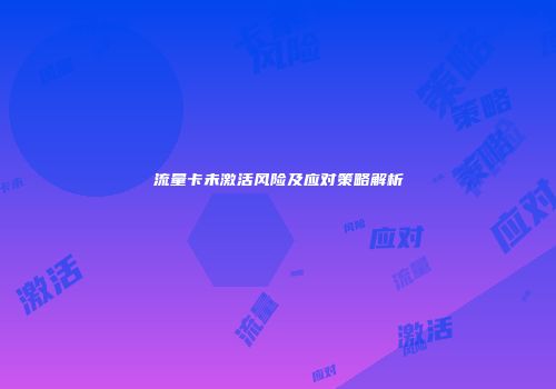 流量卡未激活风险及应对策略解析