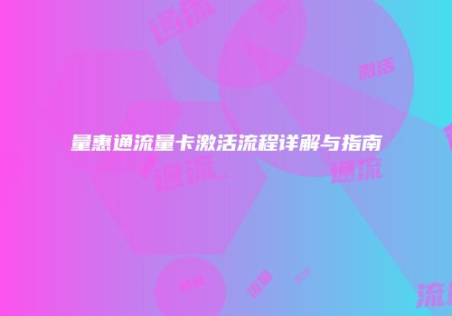 量惠通流量卡激活流程详解与指南