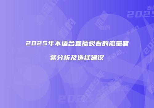 2025年不适合直播观看的流量套餐分析及选择建议