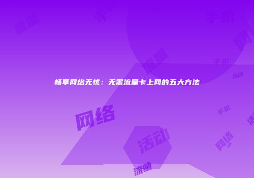 畅享网络无忧：无需流量卡上网的五大方法