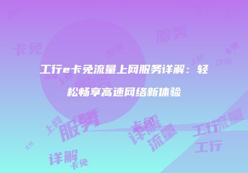 工行e卡免流量上网服务详解：轻松畅享高速网络新体验