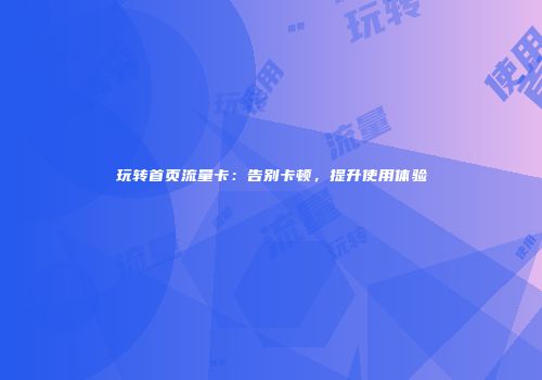 玩转首页流量卡:告别卡顿,提升使用体验