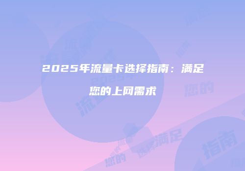 2025年流量卡选择指南:满足您的上网需求