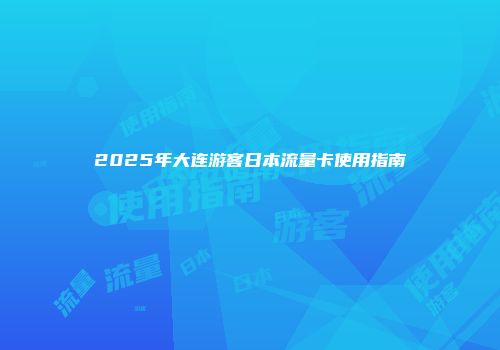 2025年大连游客日本流量卡使用指南