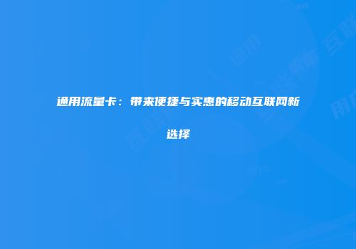 通用流量卡:带来便捷与实惠的移动互联网新选择