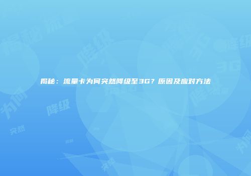 揭秘:流量卡为何突然降级至3G?原因及应对方法