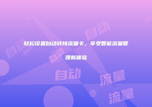 轻松设置自动转接流量卡,享受智能流量管理新体验