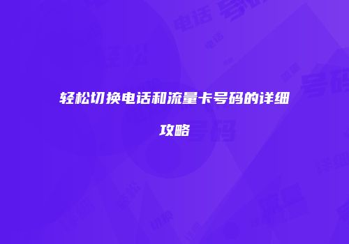 轻松切换电话和流量卡号码的详细攻略