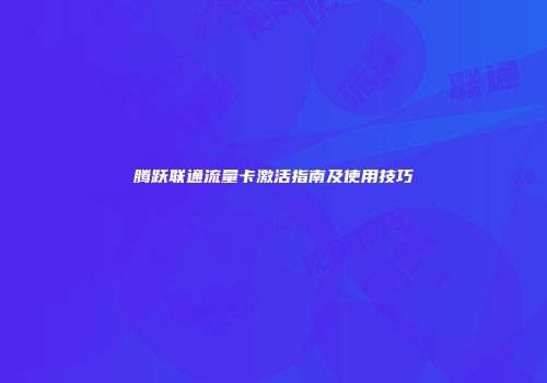 腾跃联通流量卡激活指南及使用技巧