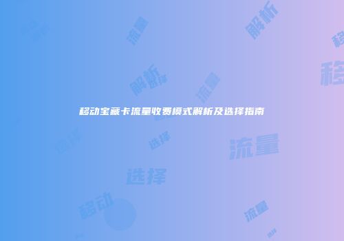 移动宝藏卡流量收费模式解析及选择指南