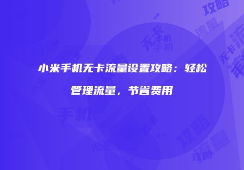 小米手机无卡流量设置攻略：轻松管理流量，节省费用