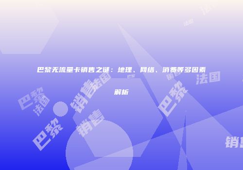巴黎无流量卡销售之谜:地理、网络、消费等多因素解析