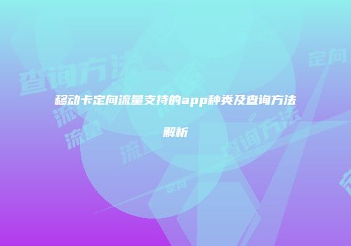 移动卡定向流量支持的app种类及查询方法解析