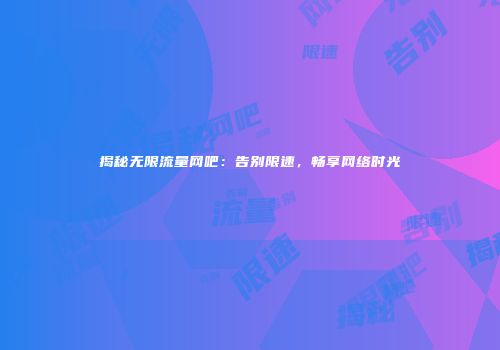 揭秘无限流量网吧：告别限速，畅享网络时光