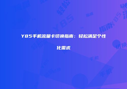 Y85手机流量卡切换指南：轻松满足个性化需求