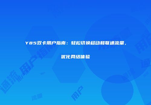 Y85双卡用户指南：轻松切换移动和联通流量，优化网络体验