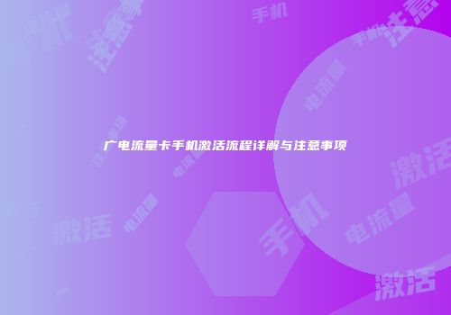 广电流量卡手机激活流程详解与注意事项