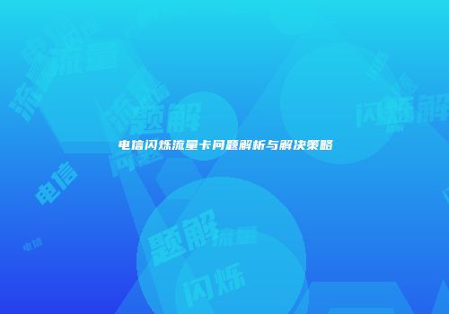 电信闪烁流量卡问题解析与解决策略