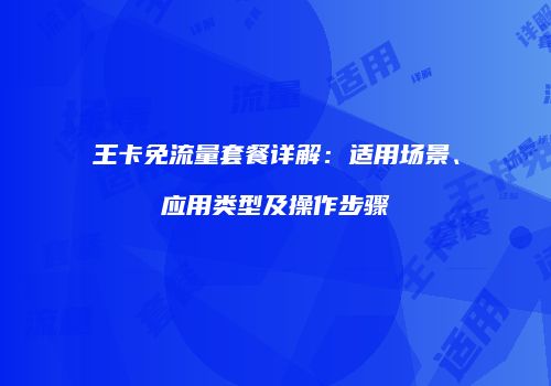 王卡免流量套餐详解：适用场景、应用类型及操作步骤