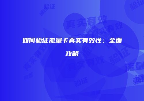 如何验证流量卡真实有效性：全面攻略
