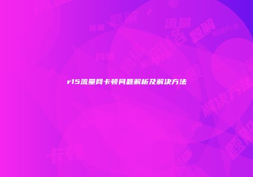 r15流量网卡顿问题解析及解决方法