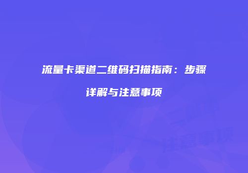 流量卡渠道二维码扫描指南：步骤详解与注意事项